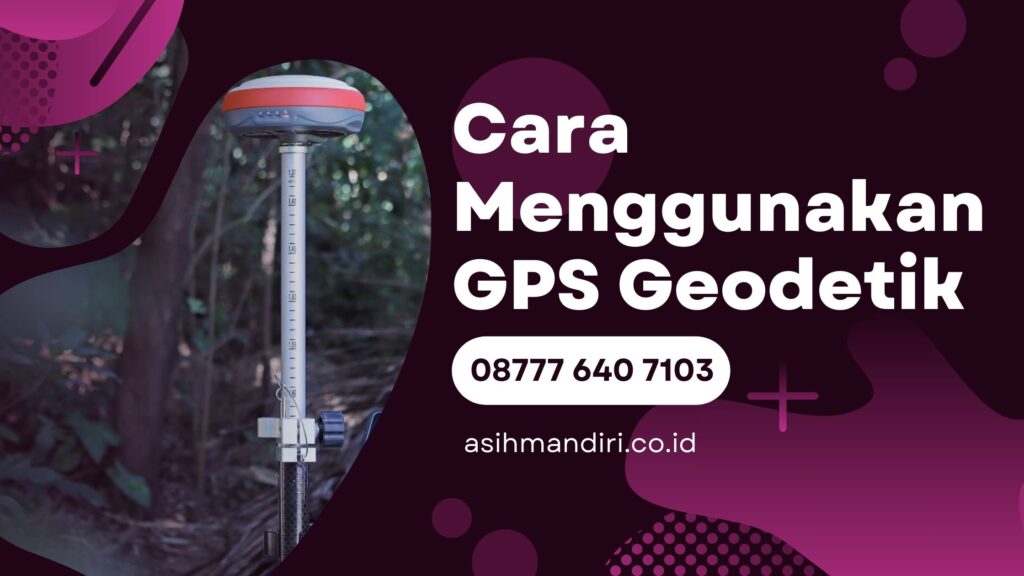 Cara Menggunakan GPS Geodetik